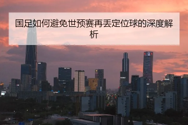 国足如何避免世预赛再丢定位球的深度解析