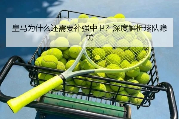皇马为什么还需要补强中卫？深度解析球队隐忧