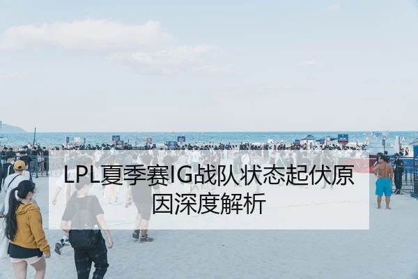 LPL夏季赛IG战队状态起伏原因深度解析