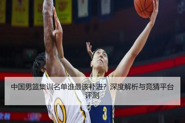 中国男篮集训名单谁最该补进？深度解析与竞猜平台评测